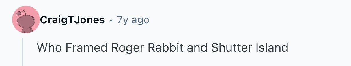 CraigTJones . 7y ago Who Framed Roger Rabbit and Shutter Island