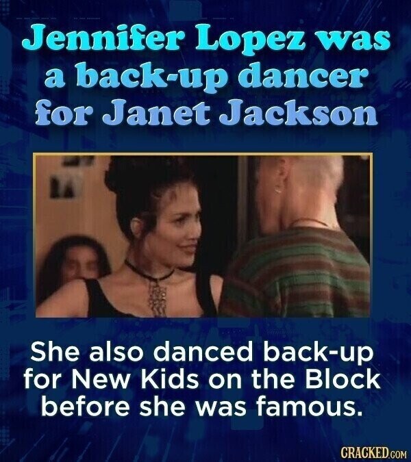 Jennifer Lopez was a back-up dancer for Janet Jackson She also danced back-up for New Kids on the Block before she was famous. CRACKED.COM