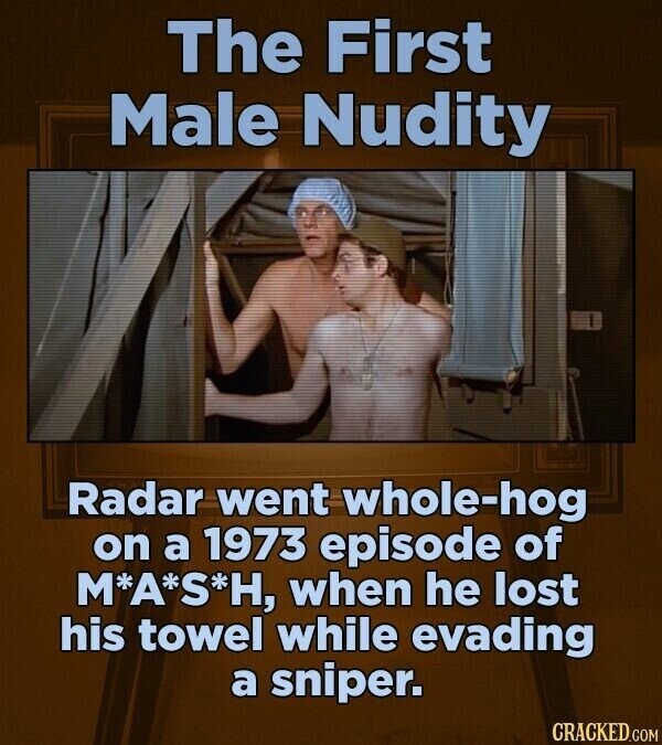 The First Male Nudity Radar went whole-hog on a 1973 episode of M*A*S*H, when he lost his towel while evading a sniper. CRACKED.COM