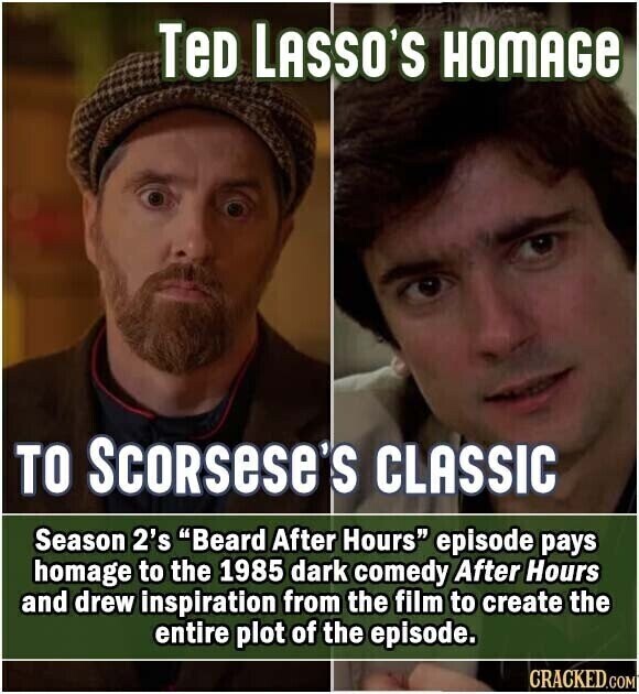 TeD LASSO'S HOMAGE TO Scorsese's CLASSIC Season 2's Beard After Hours episode pays homage to the 1985 dark comedy After Hours and drew inspiration from the film to create the entire plot of the episode. CRACKED.COM