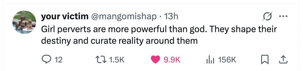 your victim @mangomishap.1 13h ... Girl perverts are more powerful than god. They shape their destiny and curate reality around them 12 1.5K 9.9K 156K