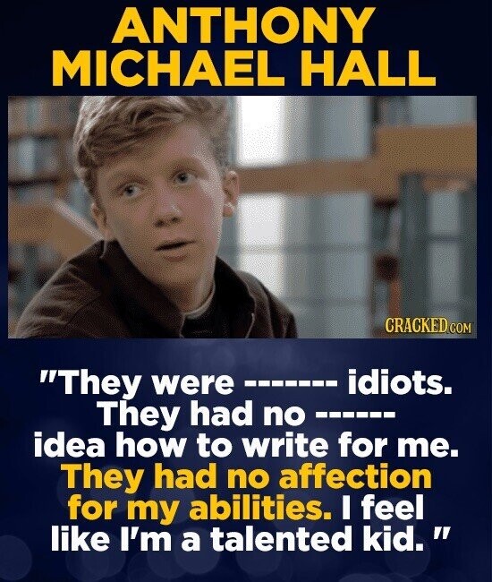 ANTHONY MICHAEL HALL CRACKED.COM They were idiots. They had no idea how to write for me. They had no affection for my abilities. I feel like I'm a talented kid.