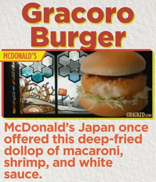 Gracoro Burger MCDONALD'S CRACKED.COM McDonald's Japan once offered this deep-fried dollop of macaroni, shrimp, and white sauce.