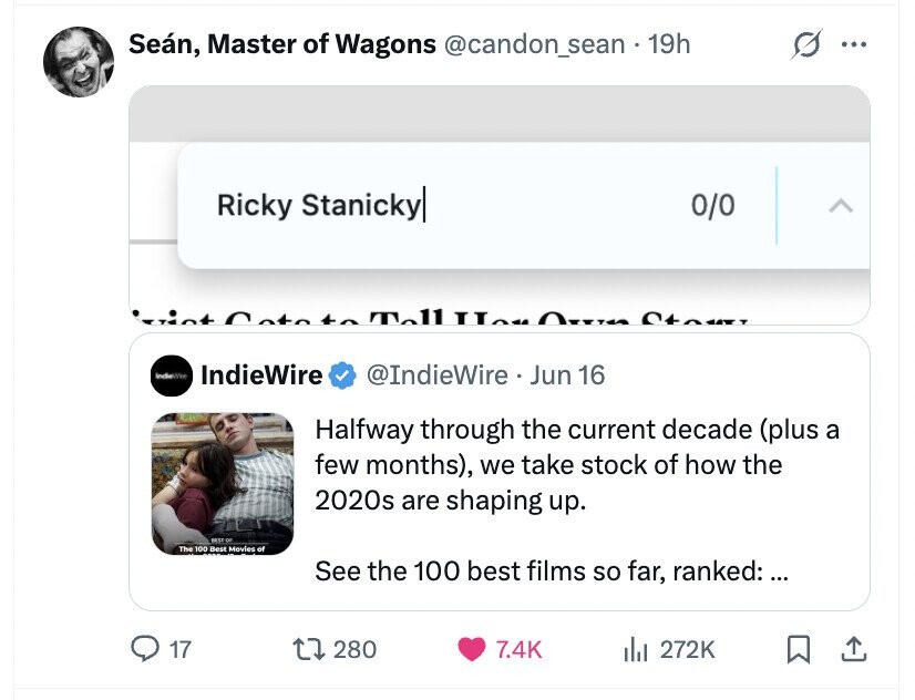 Seán, Master of Wagons @candon_sean 19h ... Ricky Stanicky| 0/0 11 Оx TAX Stour IndieWire @IndieWire Jun 16 Halfway through the current decade (plus a few months), we take stock of how the 2020s are shaping up. BEST - The 100 Best Movies of See the 100 best films so far, ranked: ... 17 280 7.4K del 272K