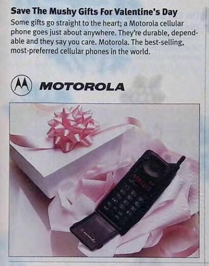 Save The Mushy Gifts For Valentine's Day Some gifts go straight to the heart; a Motorola cellular phone goes just about anywhere. They're durable, depend- able and they say you care. Motorola. The best-selling, most-preferred cellular phones in the world. MOTOROLA 118 DI SU ES