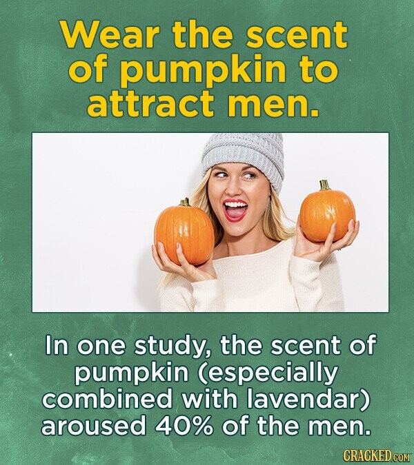 Wear the scent of pumpkin to attract men. In one study, the scent of pumpkin (especially combined with lavendar) aroused 40% of the men.
