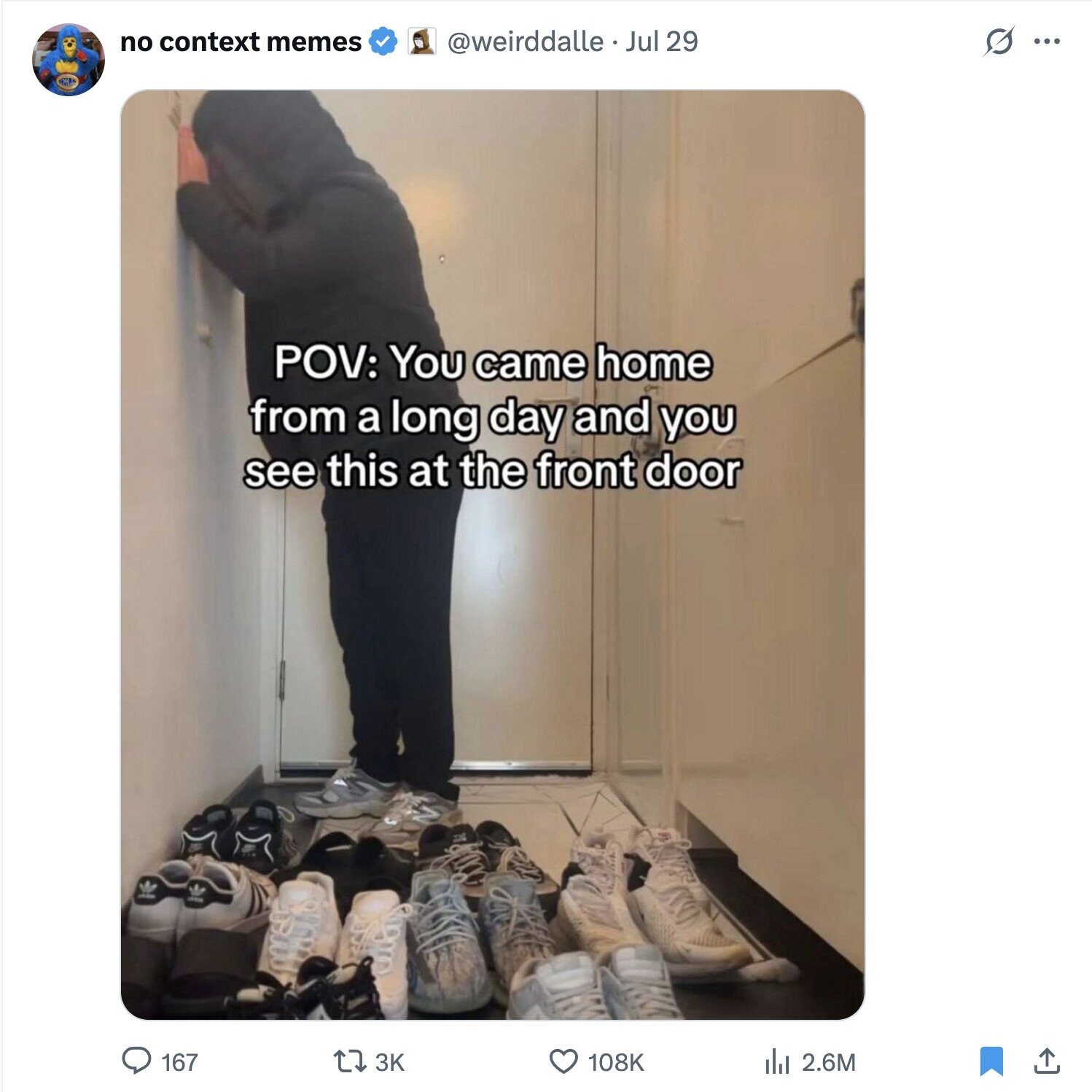 no context memes @weirddalle Jul 29 s ... POV: You came home from a long day and you see this at the front door 167 3K 108K del 2.6M 