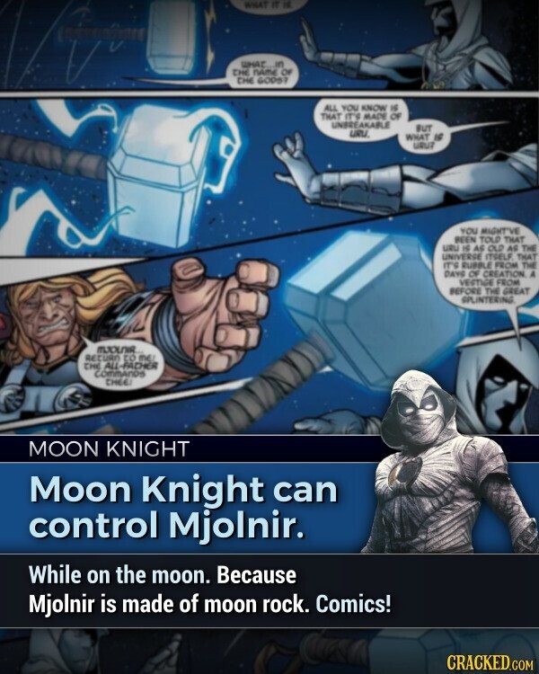 Moon Knight can control Mjolnir. While on the moon. Because Mjolnir is made of moon rock. Comics! CRACKED.COM