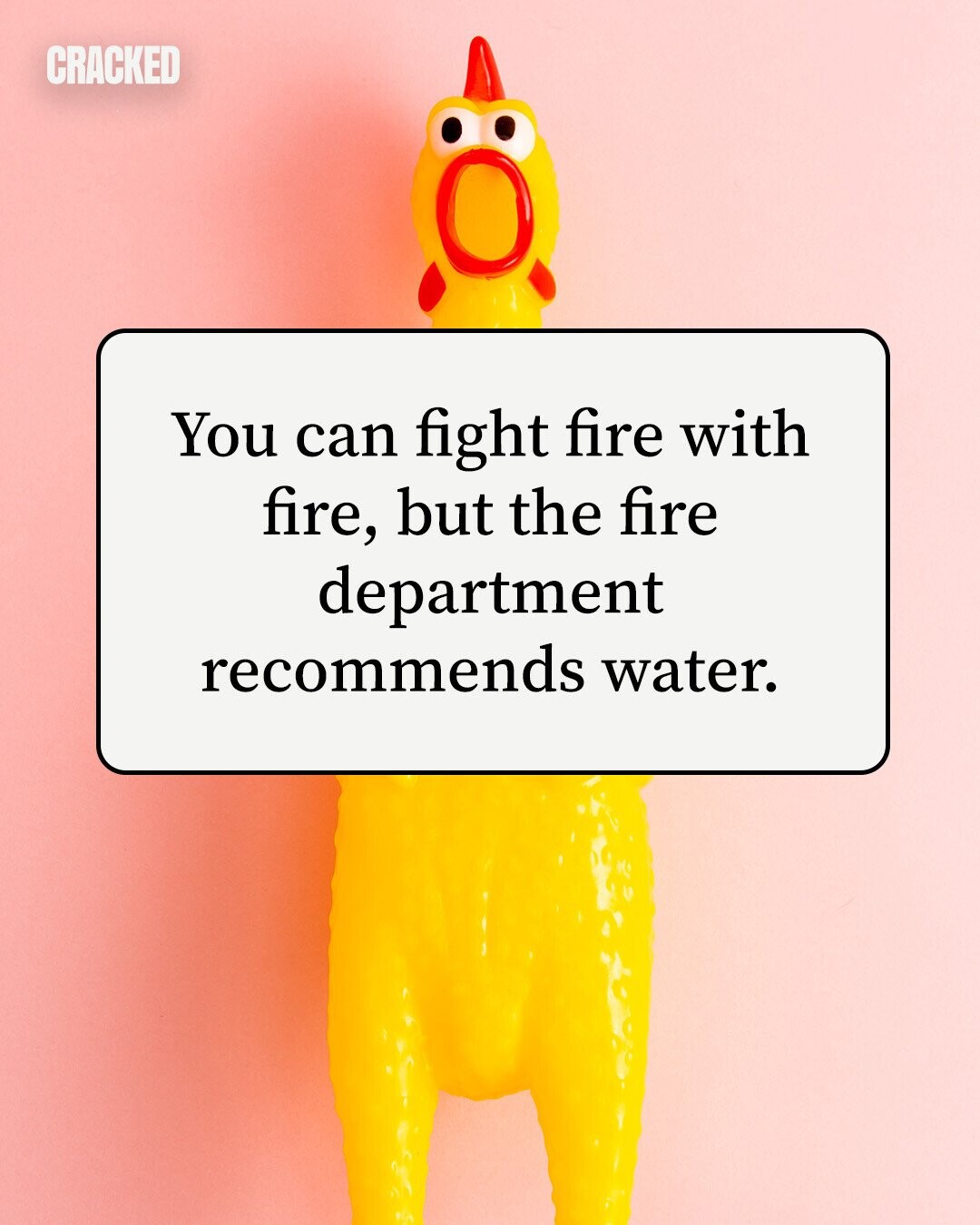 CRACKED You can fight fire with fire, but the fire department recommends water. 