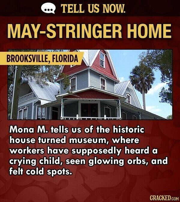 ... TELL US NOW. MAY-STRINGER HOME BROOKSVILLE, FLORIDA Mona M. tells US of the historic house turned museum, where workers have supposedly heard a crying child, seen glowing orbs, and felt cold spots. CRACKED.COM