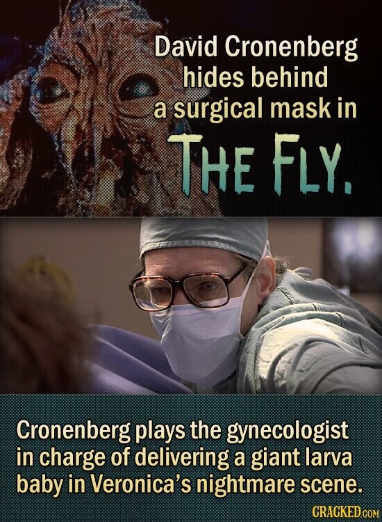 David Cronenberg hides behind a surgical mask in THE FLY. Cronenberg plays the gynecologist in charge of delivering a giant larva baby in Veronica's nightmare scene. CRACKED COM