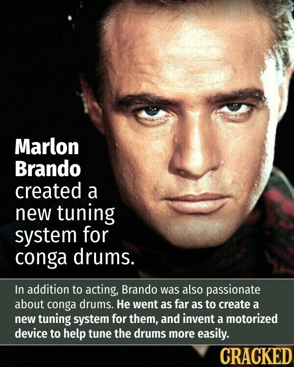 Marlon Brando created a new tuning system for conga drums. In addition to acting, Brando was also passionate about conga drums. Не went as far as to create a new tuning system for them, and invent a motorized device to help tune the drums more easily. CRACKED