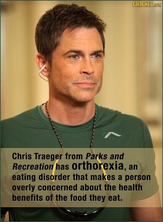 CRACKED.COM Chris Traeger from Parks and Recreation has orthorexia, an eating disorder that makes a person overly concerned about the health benefits of the food they eat.
