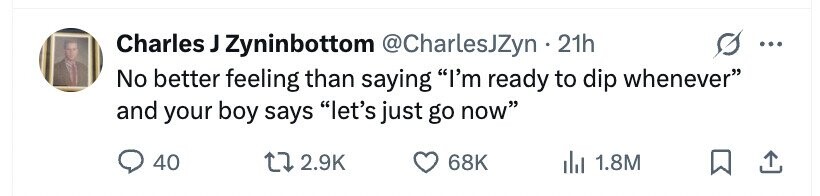 Charles ر Zyninbottom @CharlesJZyn . 21h ... No better feeling than saying I'm ready to dip whenever and your boy says let's just go now 40 2.9K 68K 1.8M