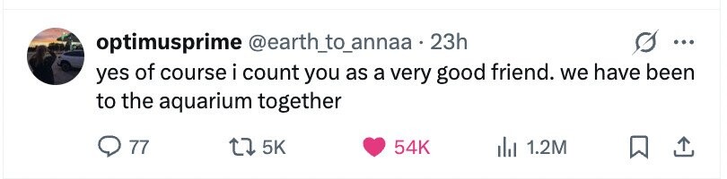 optimusprime @earth_to_annaa.23h ... yes of course i count you as a very good friend. we have been to the aquarium together 77 5K 54K 1.2M