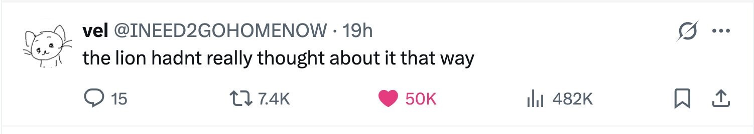 vel @INEED2GOHOMENOW . 19h ... the lion hadnt really thought about it that way 15 7.4K 50K 482K 