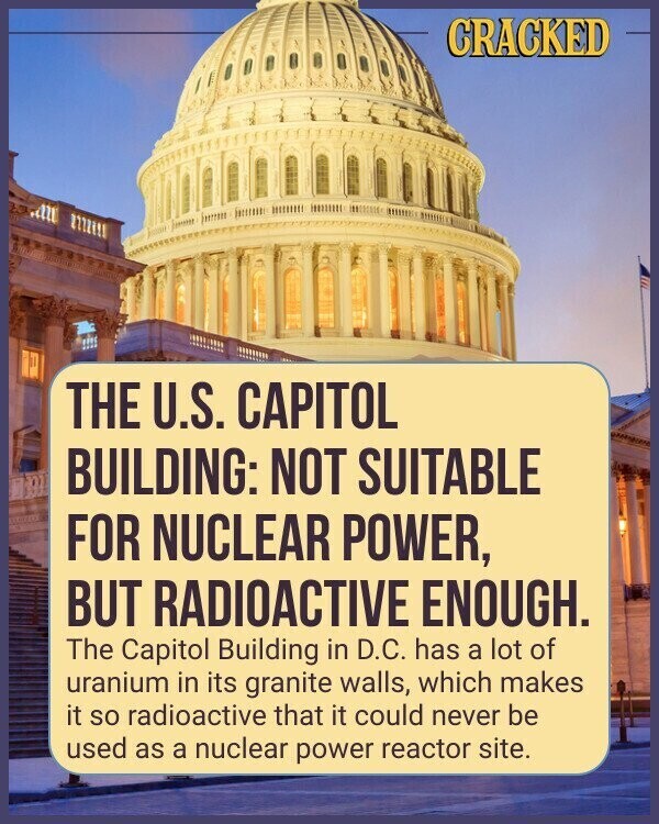 CRACKED imme THE U.S. CAPITOL BUILDING: NOT SUITABLE FOR NUCLEAR POWER, BUT RADIOACTIVE ENOUGH. The Capitol Building in D.C. has a lot of uranium in its granite walls, which makes it so radioactive that it could never be used as a nuclear power reactor site.
