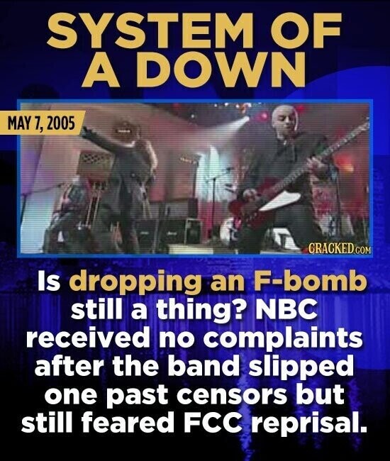 SYSTEM OF A DOWN MAY 7, 2005 CRACKED.COM Is dropping an F-bomb still a thing? NBC received no complaints after the band slipped one past censors but still feared FCC reprisal.