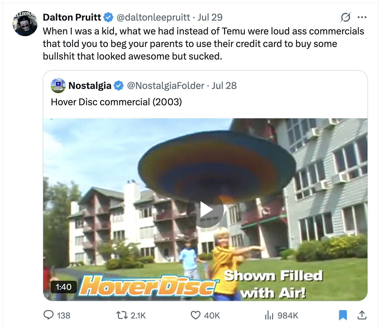 LLIONA Dalton Pruitt @daltonleepruitt. Jul 29 S ... When I was a kid, what we had instead of Temu were loud ass commercials that told you to beg your parents to use their credit card to buy some bullshit that looked awesome but sucked. @NostalgiaFolder Jul 28 Nostalgia Hover Disc commercial (2003) Shown Filled 1:40 HoverDisc with Air! 138 2.1K 40K del 984K 