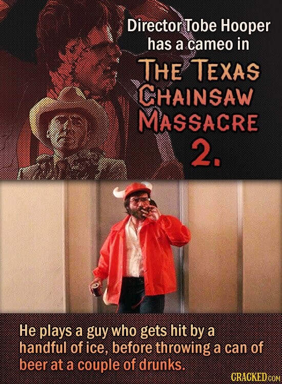 Director Tobe Hooper has a cameo in THE TEXAS CHAINSAW MASSACRE 2. Не plays a guy who gets hit by a handful of ice, before throwing a can of beer at a couple of drunks. CRACKED COM