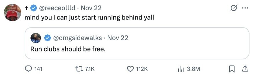 + G @reeceollld Nov 22 ... mind you i can just start running behind yall @omgsidewalks Nov 22 Run clubs should be free. 141 7.1K 112K 3.8M 