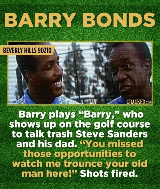 BARRY BONDS BEVERLY HILLS 90210 CRACKED.COM Barry plays Barry, who shows up on the golf course to talk trash Steve Sanders and his dad. You missed those opportunities to watch me trounce your old man here! Shots fired.