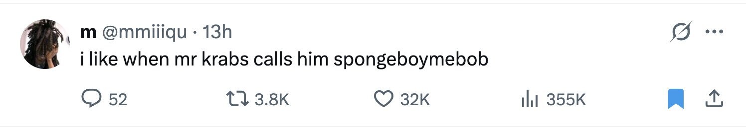 m @mmiiiqu 13h ... i like when mr krabs calls him spongeboymebob 52 3.8K 32K 355K 