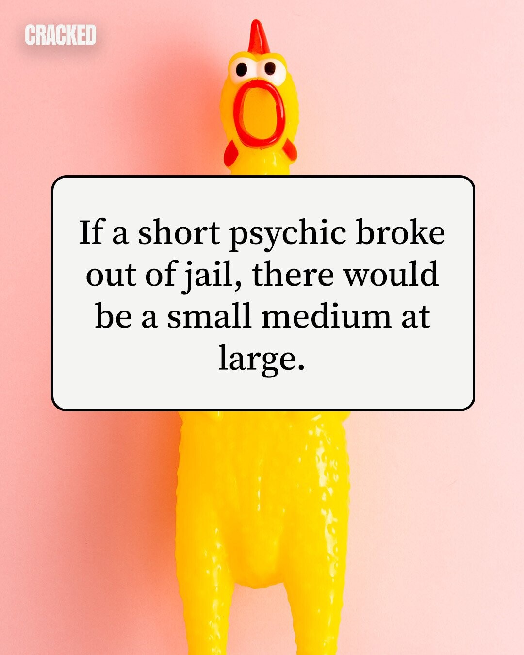 CRACKED If a short psychic broke out of jail, there would be a small medium at large. 