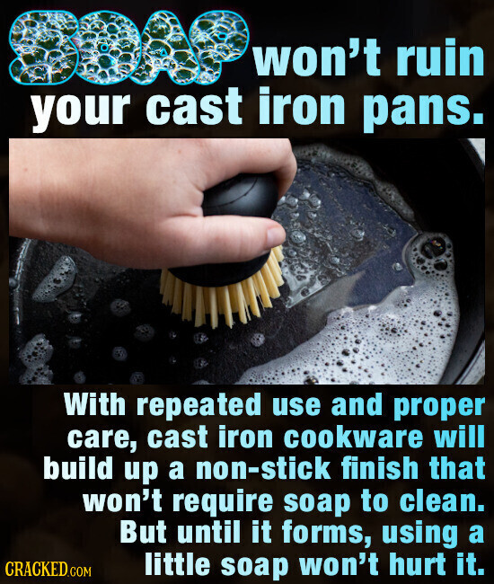 won't ruin your cast iron pans. With repeated use and proper care, cast iron cookware will build up a non-stick finish that won't require soap to clean. But until it forms, using a CRACKED.COM little soap won't hurt it.