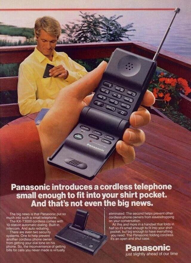 د ABC 2 OH 4 OFF 3 JKL 5 MNO S TUV B OPER С # FLAM AUTO PROC - MAN will Panasonic Panasonic introduces a cordless telephone small enough to fit into your shirt pocket. And that's not even the big news. eliminated. The second helps prevent other The big news is that Panasonic put so much into such a small telephone. cordless phone owners from eavesdropping The KX-T3000 cordless comes with on your conversation. All this and more in a handset that folds in 10-station automatic dialing, Built-in half so it's small enough to fit into your shirt