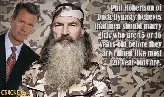 Phil Robertson of Duck Dynasty believes that men should marry girls who are 15 or 16 years-old before they are ruined like most 20 year-olds are. CRACKED.COM