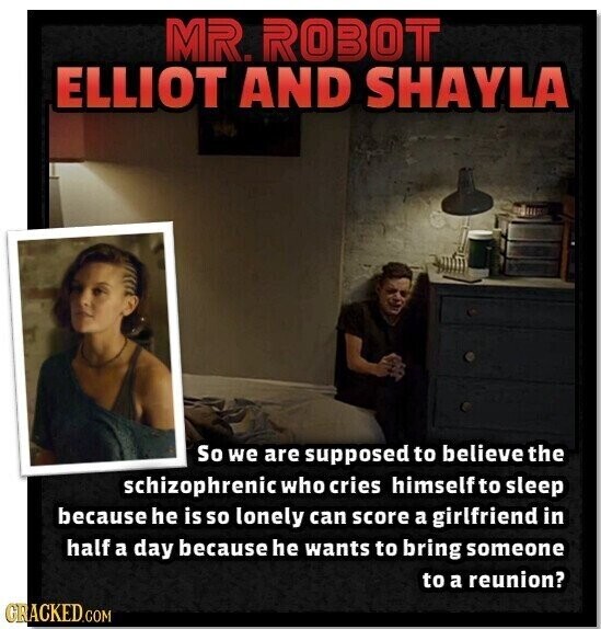 MR. ROBOT ELLIOT AND SHAYLA So we are supposed to believe the schizophrenic who cries himself to sleep because he is so lonely can score a girlfriend in half a day because he wants to bring someone to a reunion? GRACKED.COM