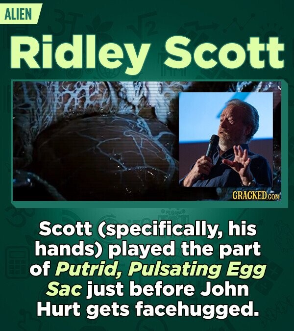 ALIEN Ridley 2 Scott CRACKED.COM Scott (specifically, his hands) played the part of Putrid, Pulsating Egg Sac just before John Hurt gets facehugged.