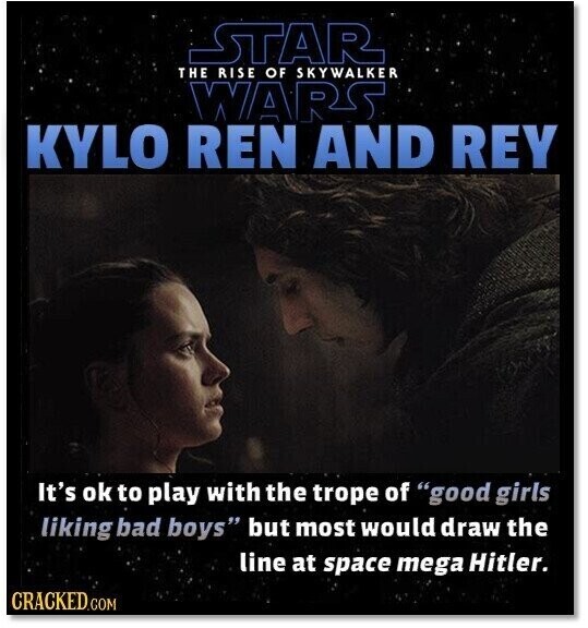 STAR THE RISE OF SKYWALKER WARS KYLO REN AND REY It's ok to play with the trope of good girls liking bad boys but most would draw the line at space mega Hitler. CRACKED.COM