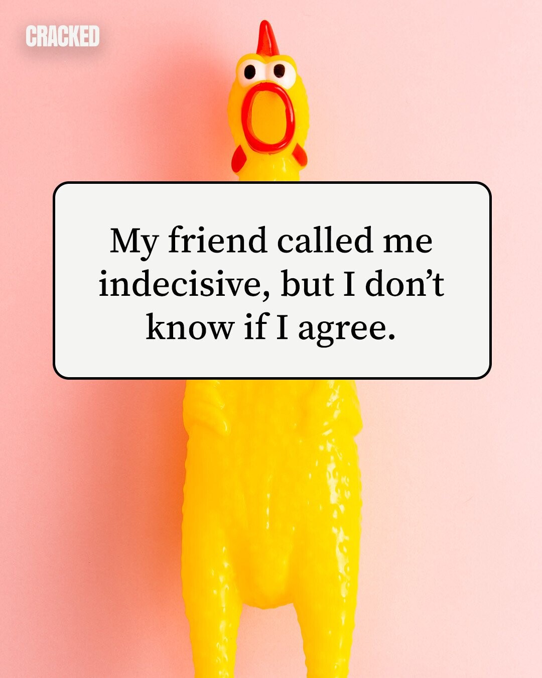 CRACKED My friend called me indecisive, but I don't know if I agree. 