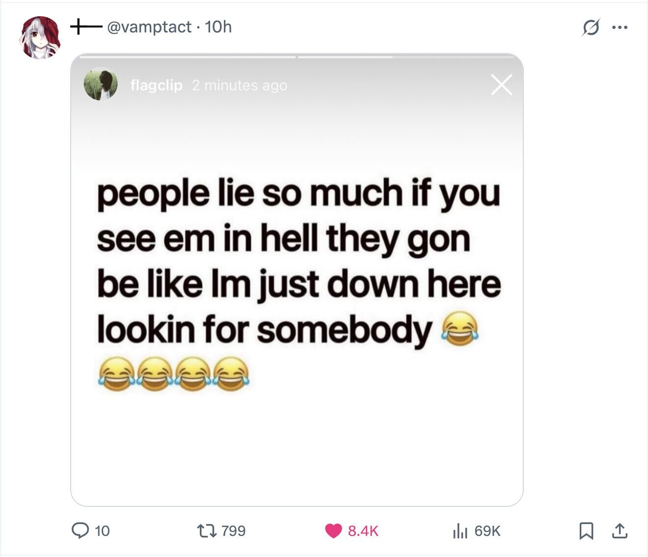 @vamptact.10h S ... flagclip 2 minutes ago X people lie so much if you see em in hell they gon be like Im just down here lookin for somebody 799 8.4K 10 69K
