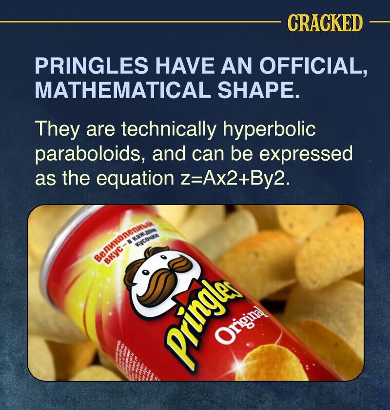 CRACKED PRINGLES HAVE AN OFFICIAL, MATHEMATICAL SHAPE. They are technically hyperbolic paraboloids, and can be expressed as the equation z=Ax2+By2. أ кусочке I I B Original I selecte A I adidas Pringler I R
