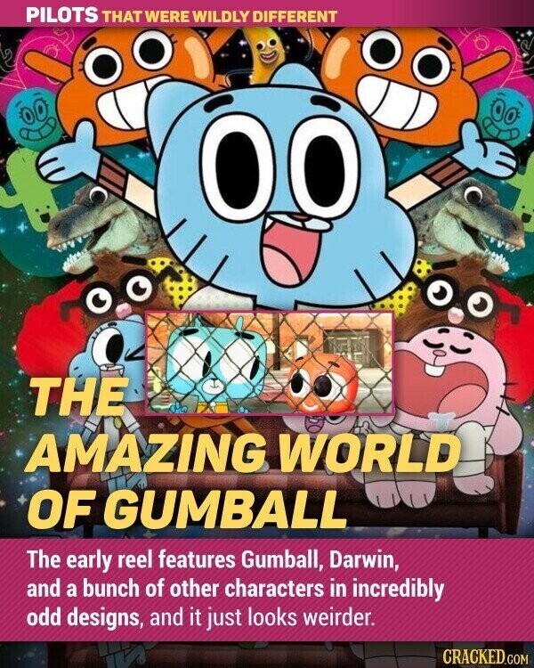 PILOTS THAT WERE WILDLY DIFFERENT THE AMAZING WORLD OF GUMBALL The early reel features Gumball, Darwin, and a bunch of other characters in incredibly odd designs, and it just looks weirder. CRACKED.COM
