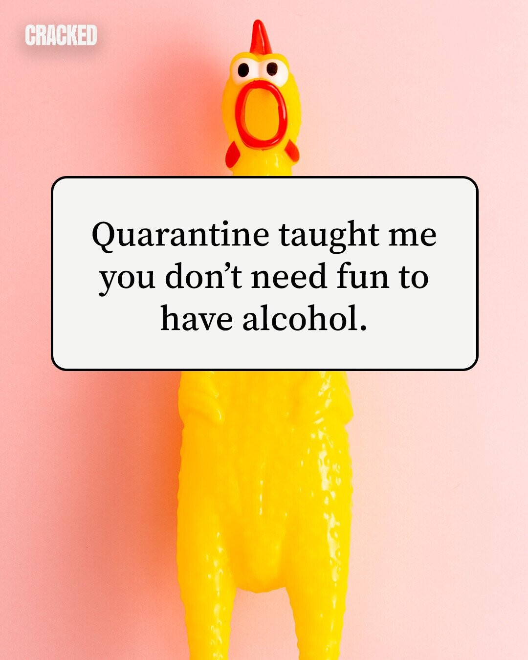 CRACKED Quarantine taught me you don't need fun to have alcohol. 