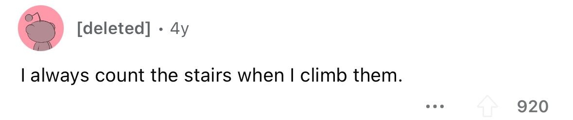 . 4y I always count the stairs when I climb them. ... 920