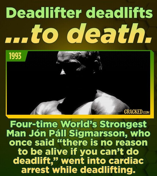 Deadlifter deadlifts ...to death. 1993 Four-time World's Strongest Man Jon Pall Sigmarsson, who once said there is no reason to be alive if you can't