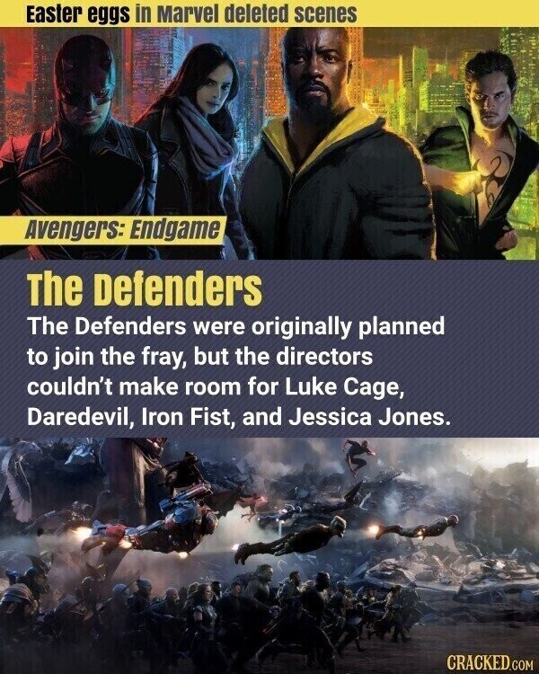 Easter eggs in Marvel deleted scenes Avengers: Endgame The Defenders The Defenders were originally planned to join the fray, but the directors couldn't make room for Luke Cage, Daredevil, Iron Fist, and Jessica Jones. CRACKED.COM