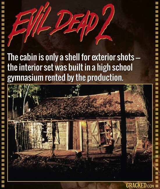 EVIL DEAD 2 The cabin is only a shell for exterior shots- the interior set was built in a high school gymnasium rented by the production. CRACKED.COM