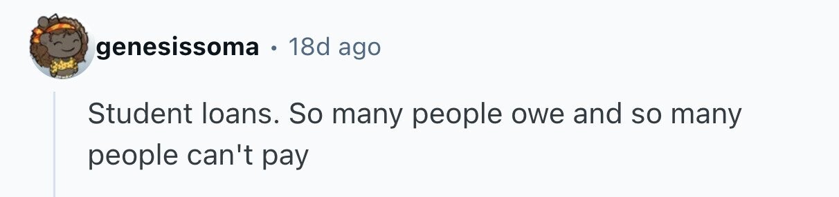genesissoma e 18d ago Student loans. So many people owe and so many people can't pay 