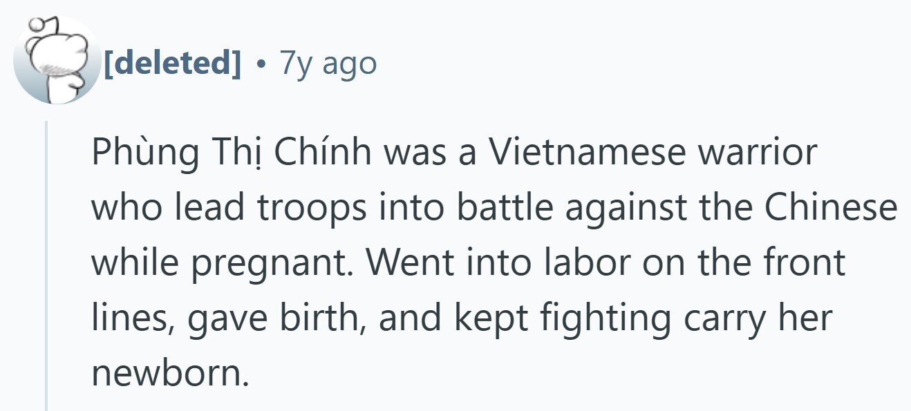  . 7 7y ago Phùng Thi Chính was a Vietnamese warrior who lead troops into battle against the Chinese while pregnant. Went into labor on the front lines, gave birth, and kept fighting carry her newborn. 