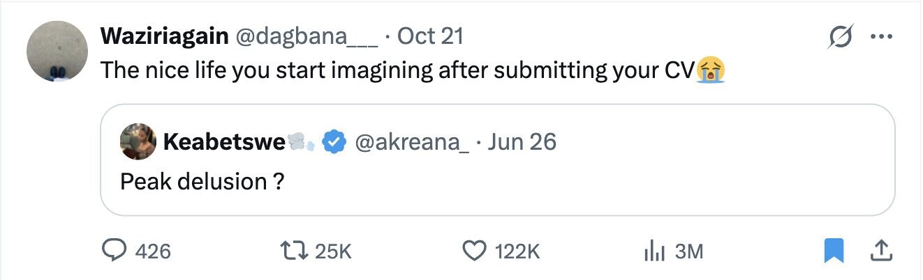 Waziriagain @dagbana__ Oct 21 ... The nice life you start imagining after submitting your CV Keabetswe @akreana_.Jun 26 Peak delusion ? 426 25K 122K 3M