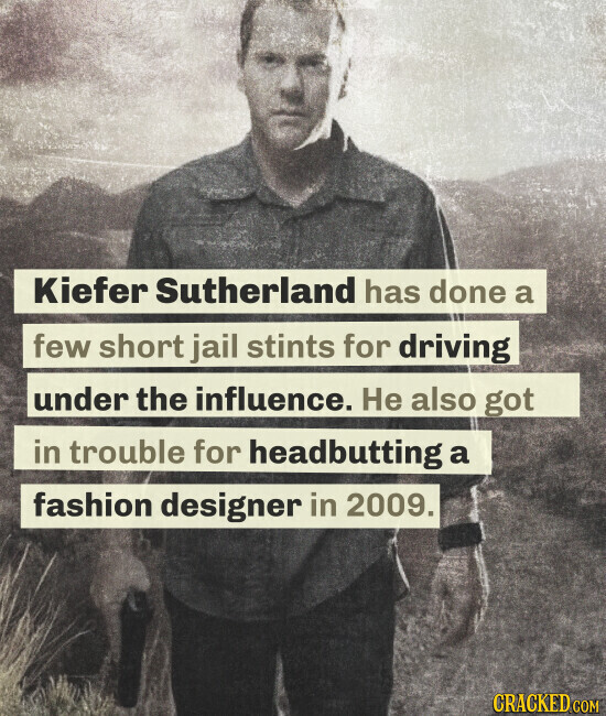 Kiefer Sutherland has done a few short jail stints for driving under the influence. Не also got in trouble for headbutting a fashion designer in 2009. CRACKED.COM