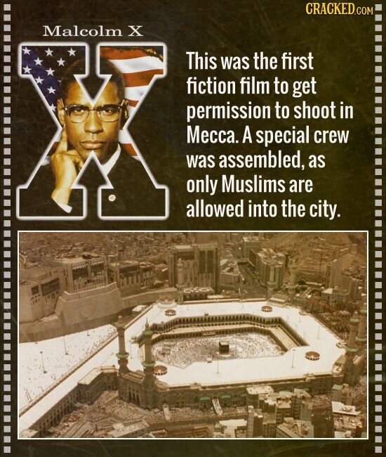 CRACKED.COM Malcolm X This was the first fiction film to get permission to shoot in Месса. A special crew was assembled, as only Muslims are allowed into the city.