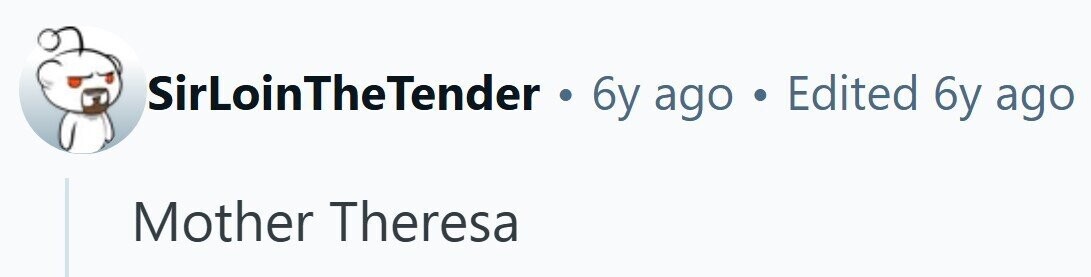 SirLoinTheTender . 6y ago . Edited 6y ago Mother Theresa