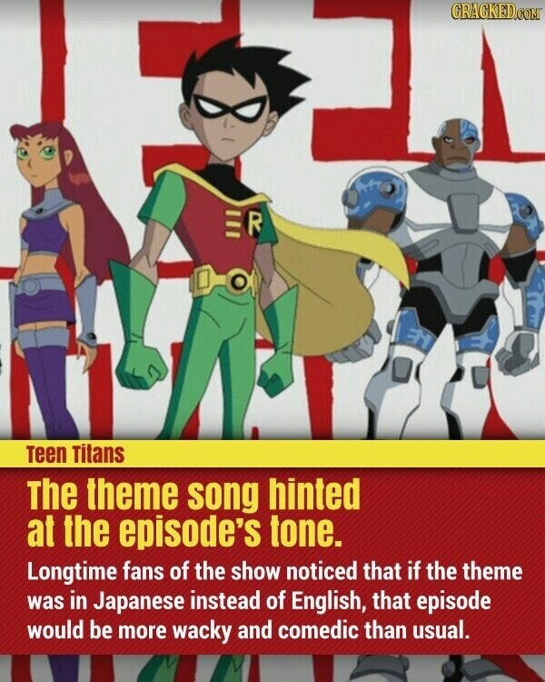 GRAGKED.COM R Teen Titans The theme song hinted at the episode's tone. Longtime fans of the show noticed that if the theme was in Japanese instead of English, that episode would be more wacky and comedic than usual.